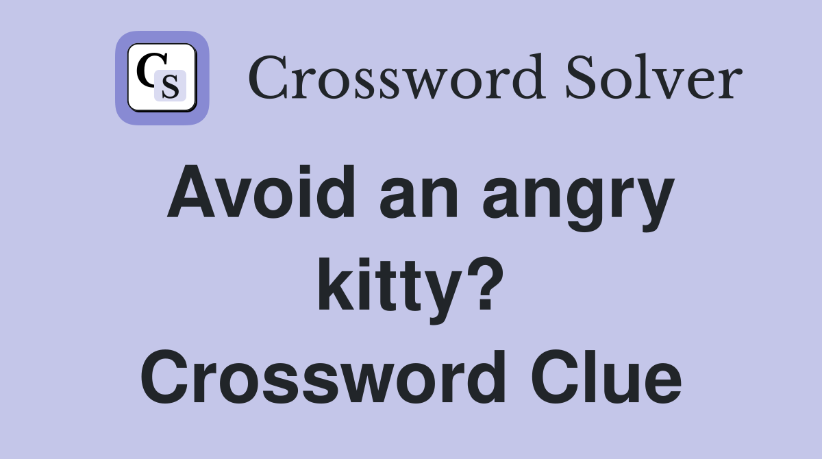 Avoid an angry kitty? Crossword Clue Answers Crossword Solver